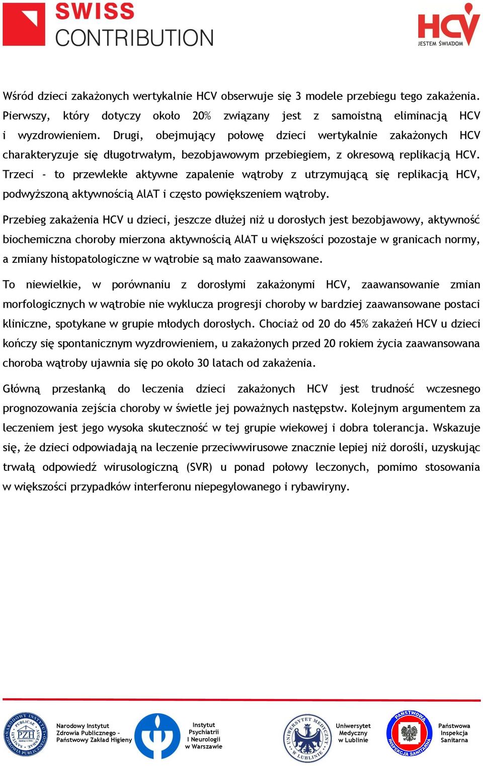 Trzeci - to przewlekłe aktywne zapalenie wątroby z utrzymującą się replikacją HCV, podwyższoną aktywnością AlAT i często powiększeniem wątroby.