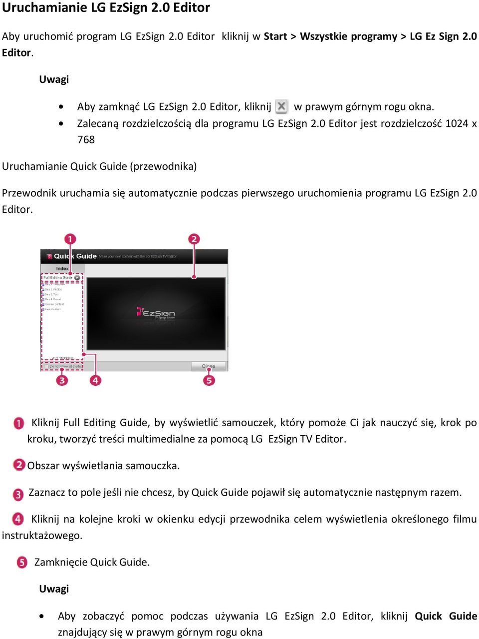 0 Editor jest rozdzielczość 1024 x 768 Uruchamianie Quick Guide (przewodnika) Przewodnik uruchamia się automatycznie podczas pierwszego uruchomienia programu LG EzSign 2.0 Editor. Kliknij Full Editing Guide, by wyświetlić samouczek, który pomoże Ci jak nauczyć się, krok po kroku, tworzyć treści multimedialne za pomocą LG EzSign TV Editor.