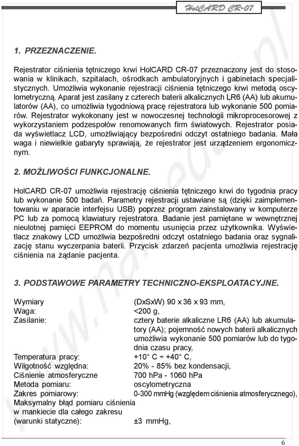 Aparat jest zasilany z czterech baterii alkalicznych LR6 (AA) lub akumulatorów (AA), co umożliwia tygodniową pracę rejestratora lub wykonanie 500 pomiarów.