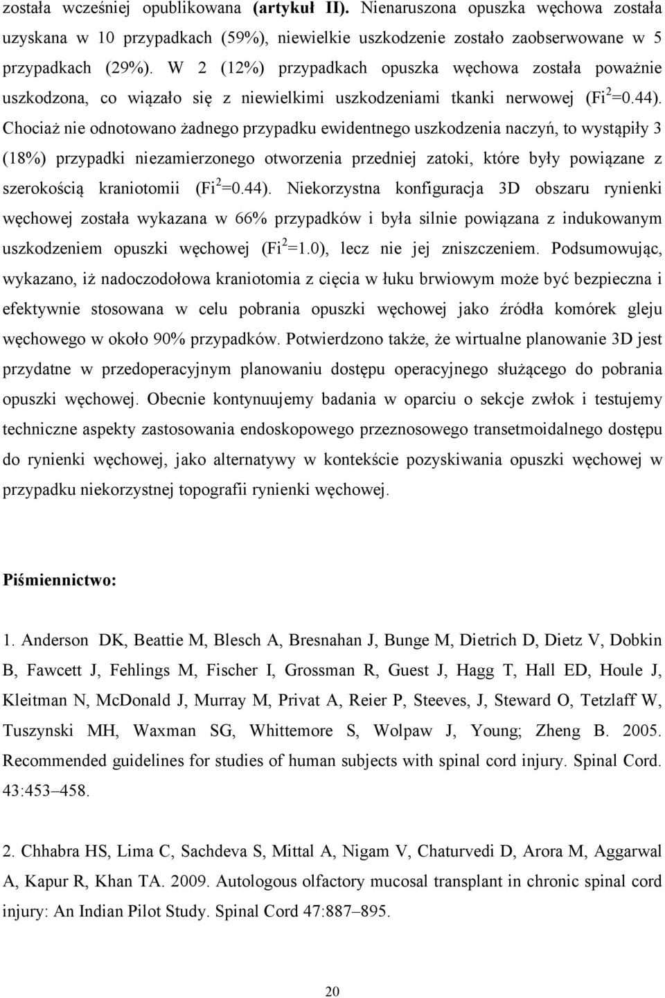 Chociaż nie odnotowano żadnego przypadku ewidentnego uszkodzenia naczyń, to wystąpiły 3 (18%) przypadki niezamierzonego otworzenia przedniej zatoki, które były powiązane z szerokością kraniotomii (Fi