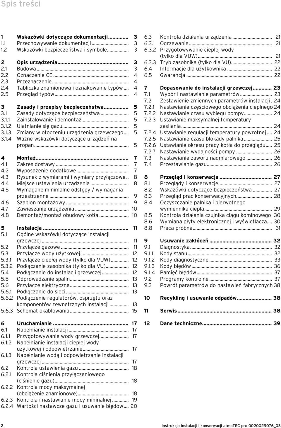 .. 5 3.1.2 Ulatnianie się gazu... 5 3.1.3 Zmiany w otoczeniu urządzenia grzewczego... 5 3.1.4 Ważne wskazówki dotyczące urządzeń na propan... 5 4 Montaż... 7 4.1 Zakres dostawy... 7 4.2 Wyposażenie dodatkowe.