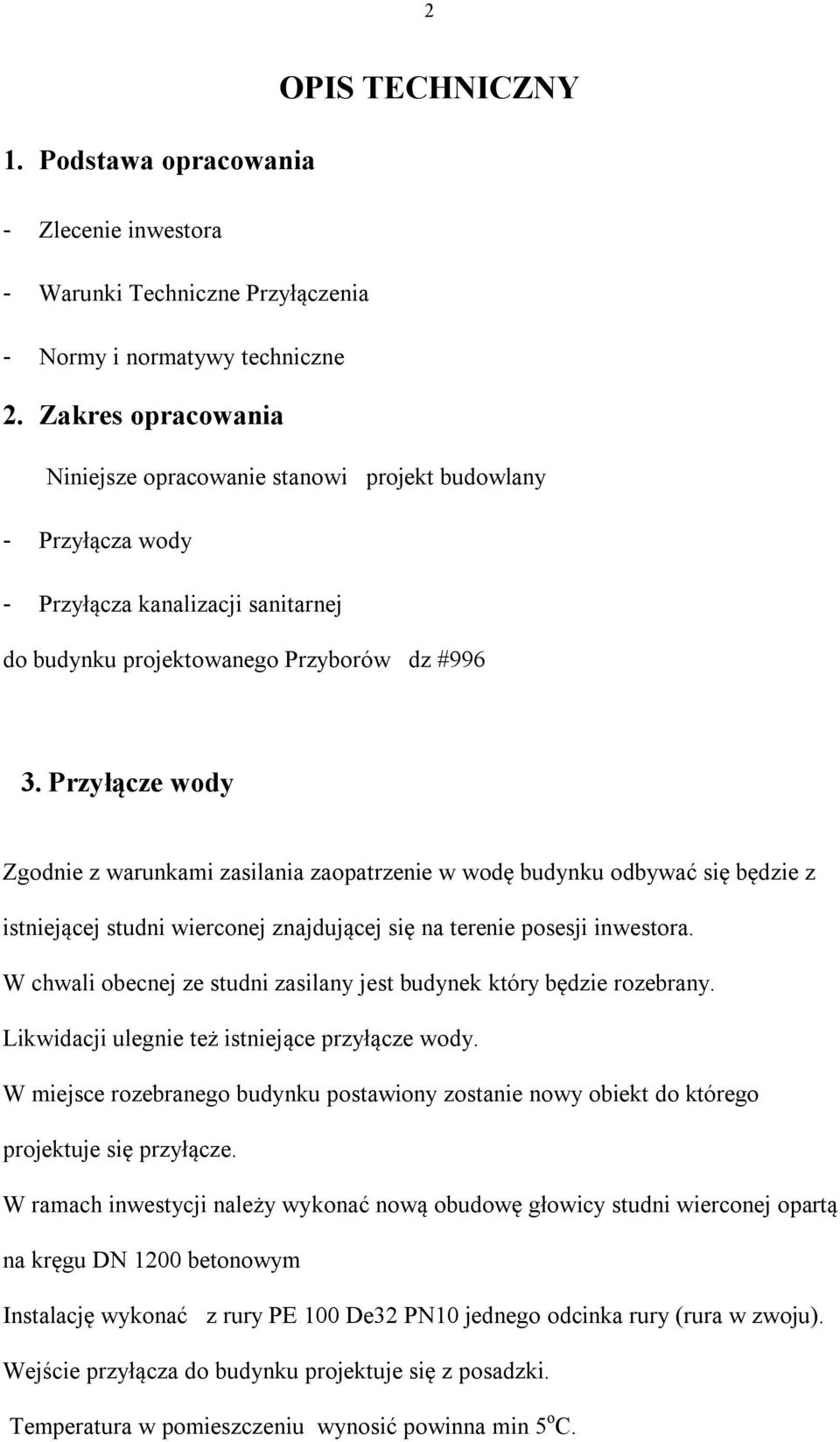 Przyłącze wody Zgodnie z warunkami zasilania zaopatrzenie w wodę budynku odbywać się będzie z istniejącej studni wierconej znajdującej się na terenie posesji inwestora.