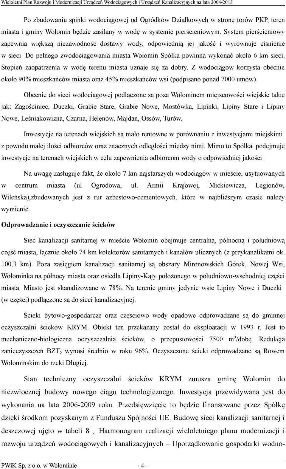 Do pełnego zwodociągowania miasta Wołomin Spółka powinna wykonać około 6 km sieci. Stopień zaopatrzenia w wodę terenu miasta uznaje się za dobry.