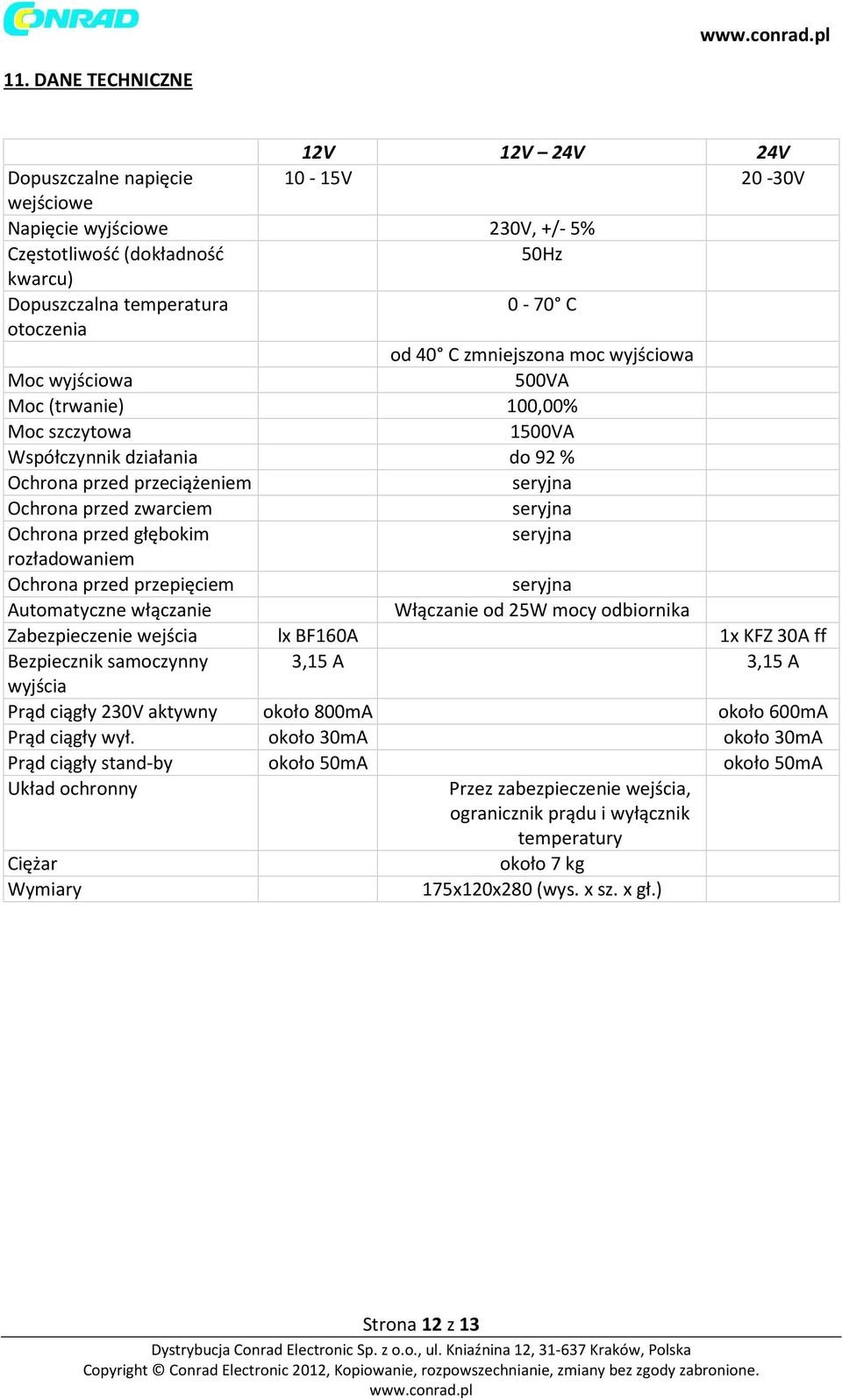 zmniejszona moc wyjściowa Moc wyjściowa 500VA Moc (trwanie) 100,00% Moc szczytowa 1500VA Współczynnik działania do 92 % Ochrona przed przeciążeniem seryjna Ochrona przed zwarciem seryjna Ochrona