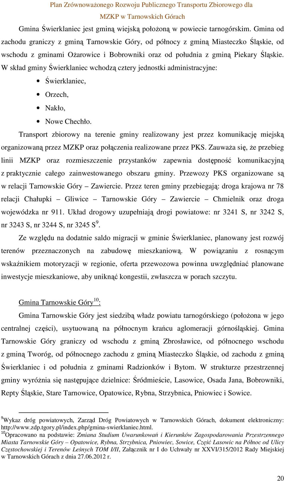 W skład gminy Świerklaniec wchodzą cztery jednostki administracyjne: Świerklaniec, Orzech, Nakło, Nowe Chechło.