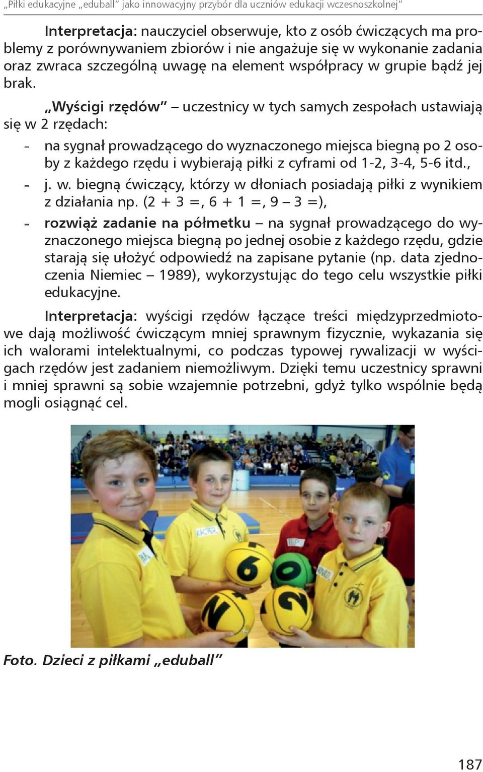 Wyścigi rzędów uczestnicy w tych samych zespołach ustawiają się w 2 rzędach: -- na sygnał prowadzącego do wyznaczonego miejsca biegną po 2 osoby z każdego rzędu i wybierają piłki z cyframi od 1-2,