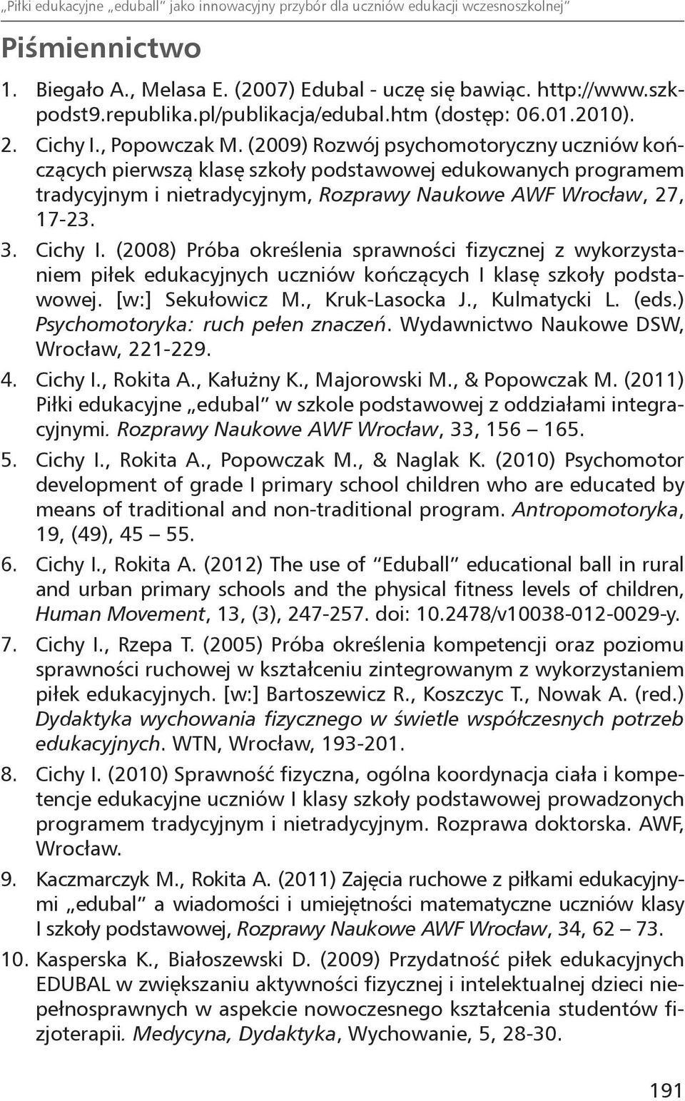 (2009) Rozwój psychomotoryczny uczniów kończących pierwszą klasę szkoły podstawowej edukowanych programem tradycyjnym i nietradycyjnym, Rozprawy Naukowe AWF Wrocław, 27, 17-23. 3. Cichy I.