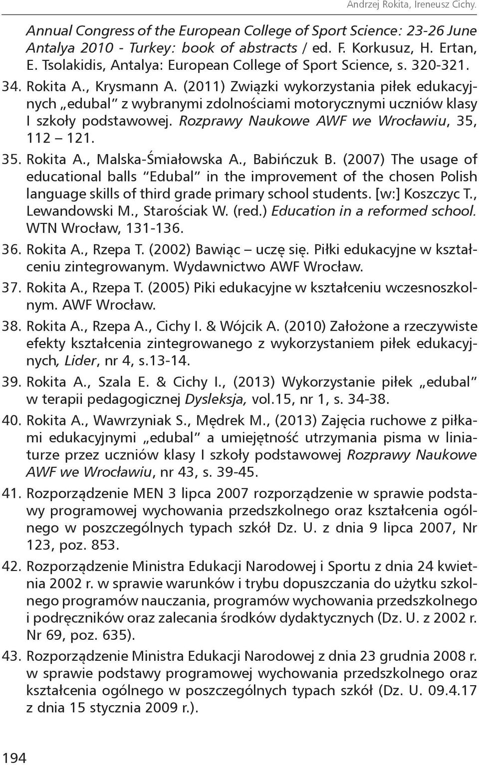 (2011) Związki wykorzystania piłek edukacyjnych edubal z wybranymi zdolnościami motorycznymi uczniów klasy I szkoły podstawowej. Rozprawy Naukowe AWF we Wrocławiu, 35, 112 121. 35. Rokita A.