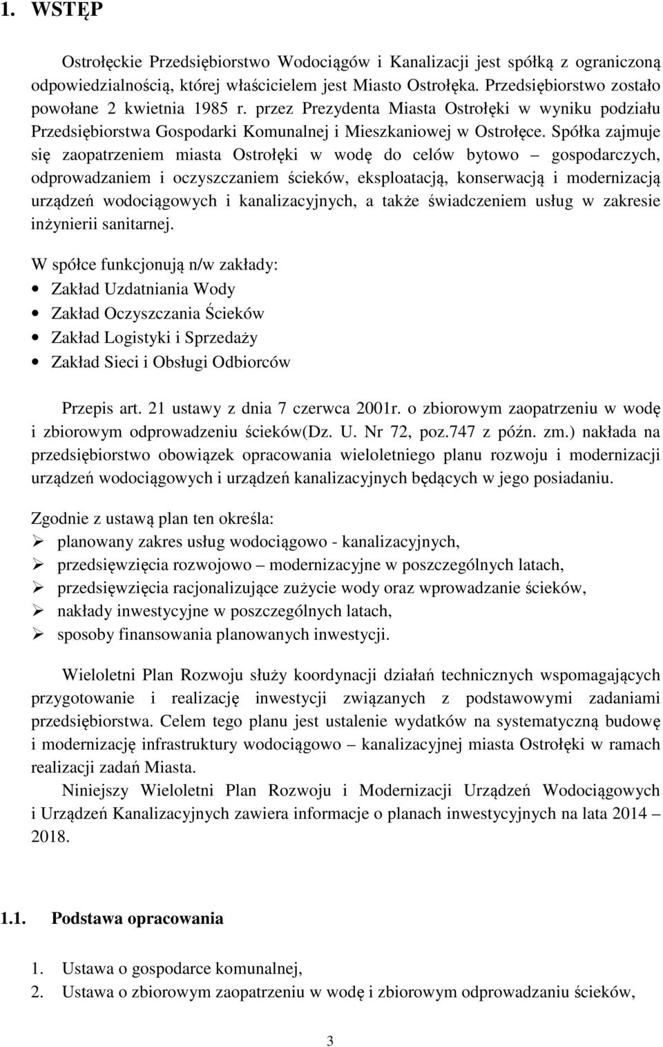 Spółka zajmuje się zaopatrzeniem miasta Ostrołęki w wodę do celów bytowo gospodarczych, odprowadzaniem i oczyszczaniem ścieków, eksploatacją, konserwacją i modernizacją urządzeń wodociągowych i