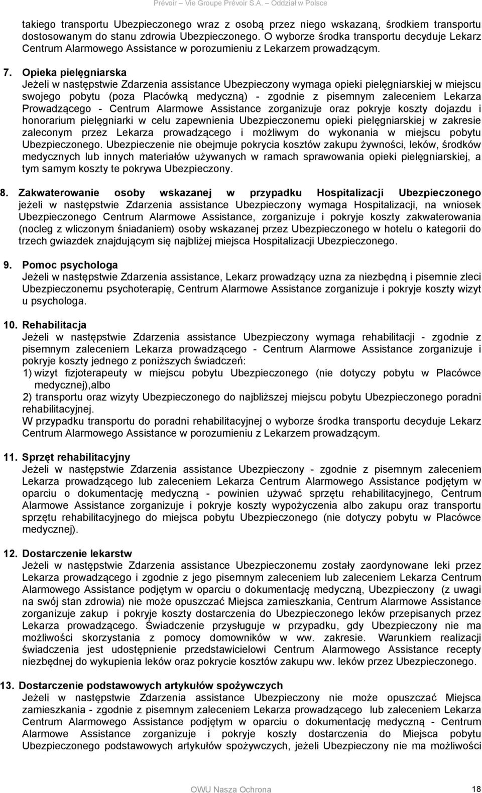 Opieka pielęgniarska Jeżeli w następstwie Zdarzenia assistance Ubezpieczony wymaga opieki pielęgniarskiej w miejscu swojego pobytu (poza Placówką medyczną) - zgodnie z pisemnym zaleceniem Lekarza