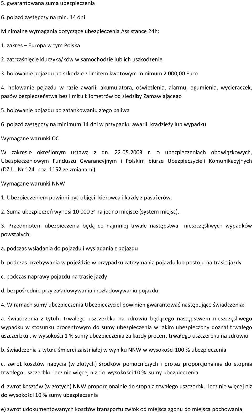 holowanie pojazdu w razie awarii: akumulatora, oświetlenia, alarmu, ogumienia, wycieraczek, pasów bezpieczeństwa bez limitu kilometrów od siedziby Zamawiającego 5.