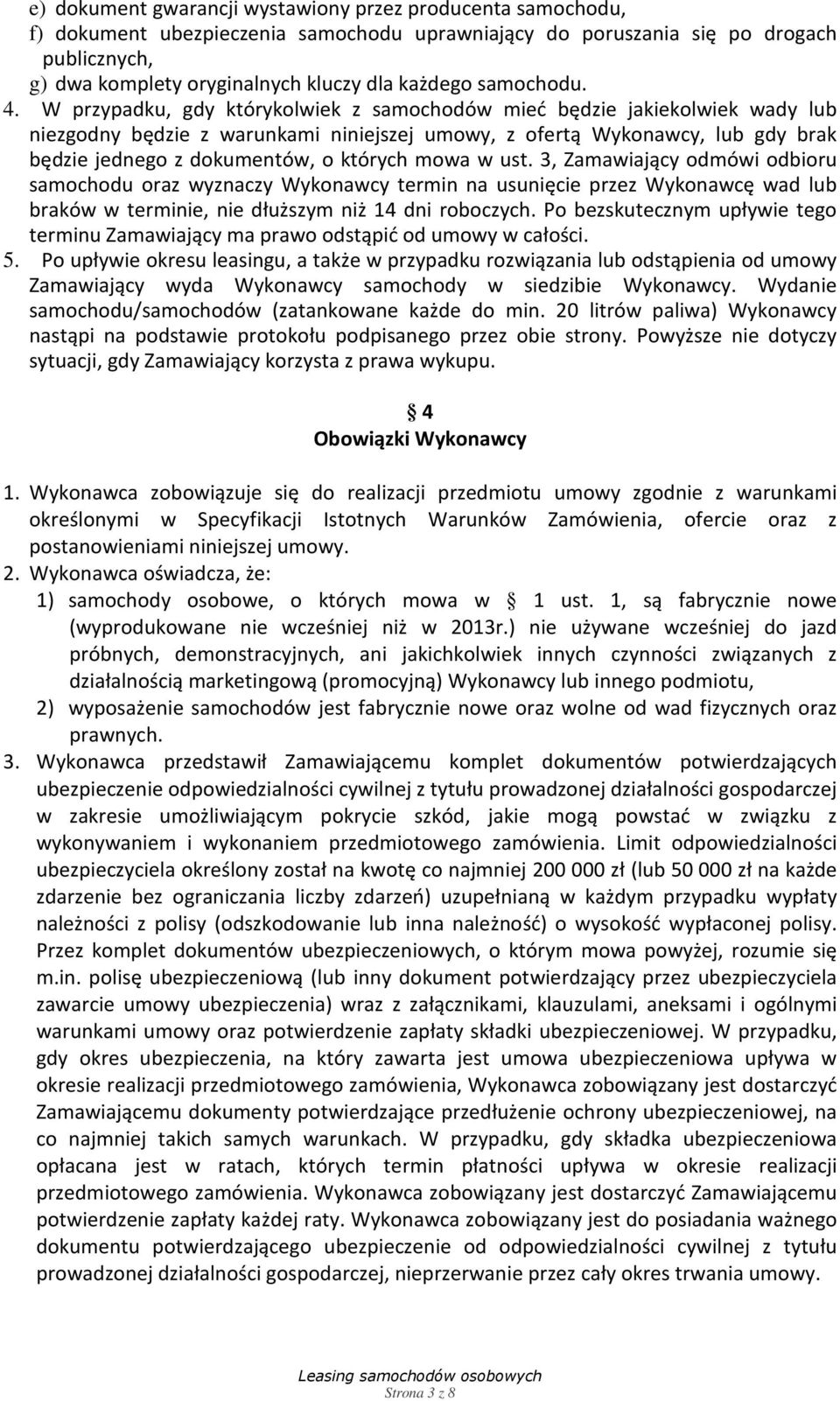 W przypadku, gdy którykolwiek z samochodów mieć będzie jakiekolwiek wady lub niezgodny będzie z warunkami niniejszej umowy, z ofertą Wykonawcy, lub gdy brak będzie jednego z dokumentów, o których