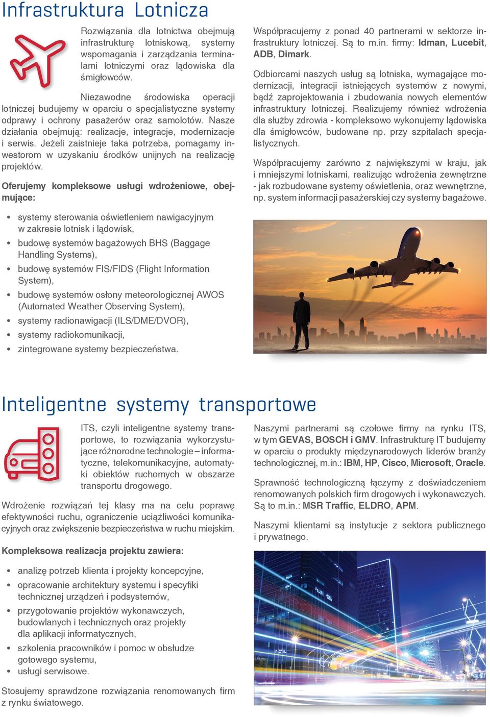 Nasze działania obejmują: realizacje, integracje, modernizacje i serwis. Jeżeli zaistnieje taka potrzeba, pomagamy inwestorom w uzyskaniu środków unijnych na realizację projektów.