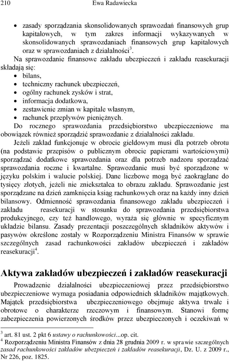 Na sprawozdanie finansowe zakładu ubezpieczeń i zakładu reasekuracji składają się: bilans, techniczny rachunek ubezpieczeń, ogólny rachunek zysków i strat, informacja dodatkowa, zestawienie zmian w