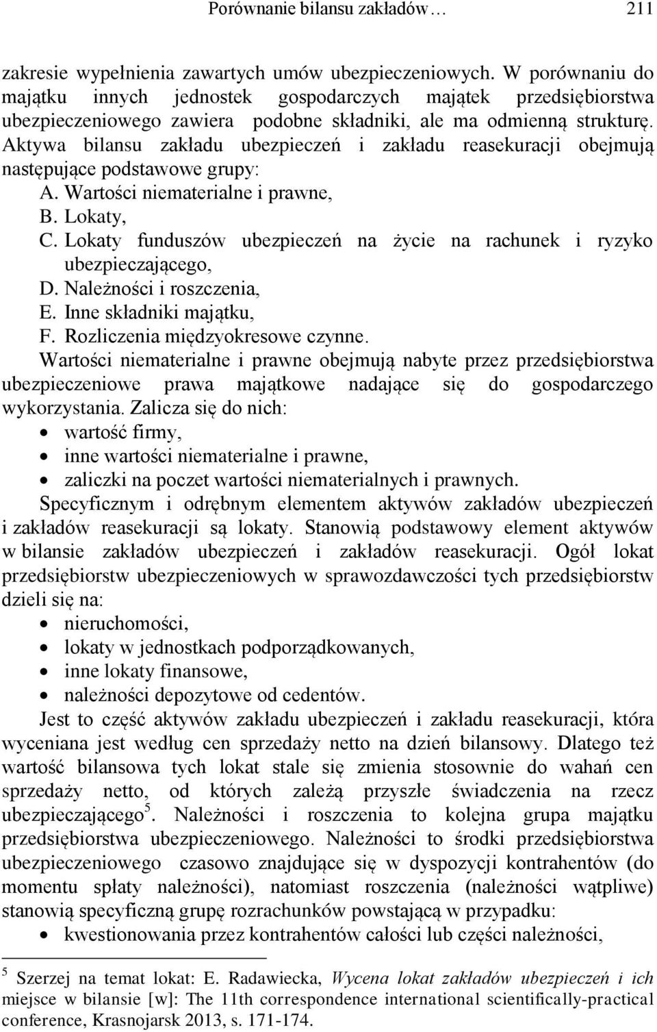 Aktywa bilansu zakładu ubezpieczeń i zakładu reasekuracji obejmują następujące podstawowe grupy: A. Wartości niematerialne i prawne, B. Lokaty, C.