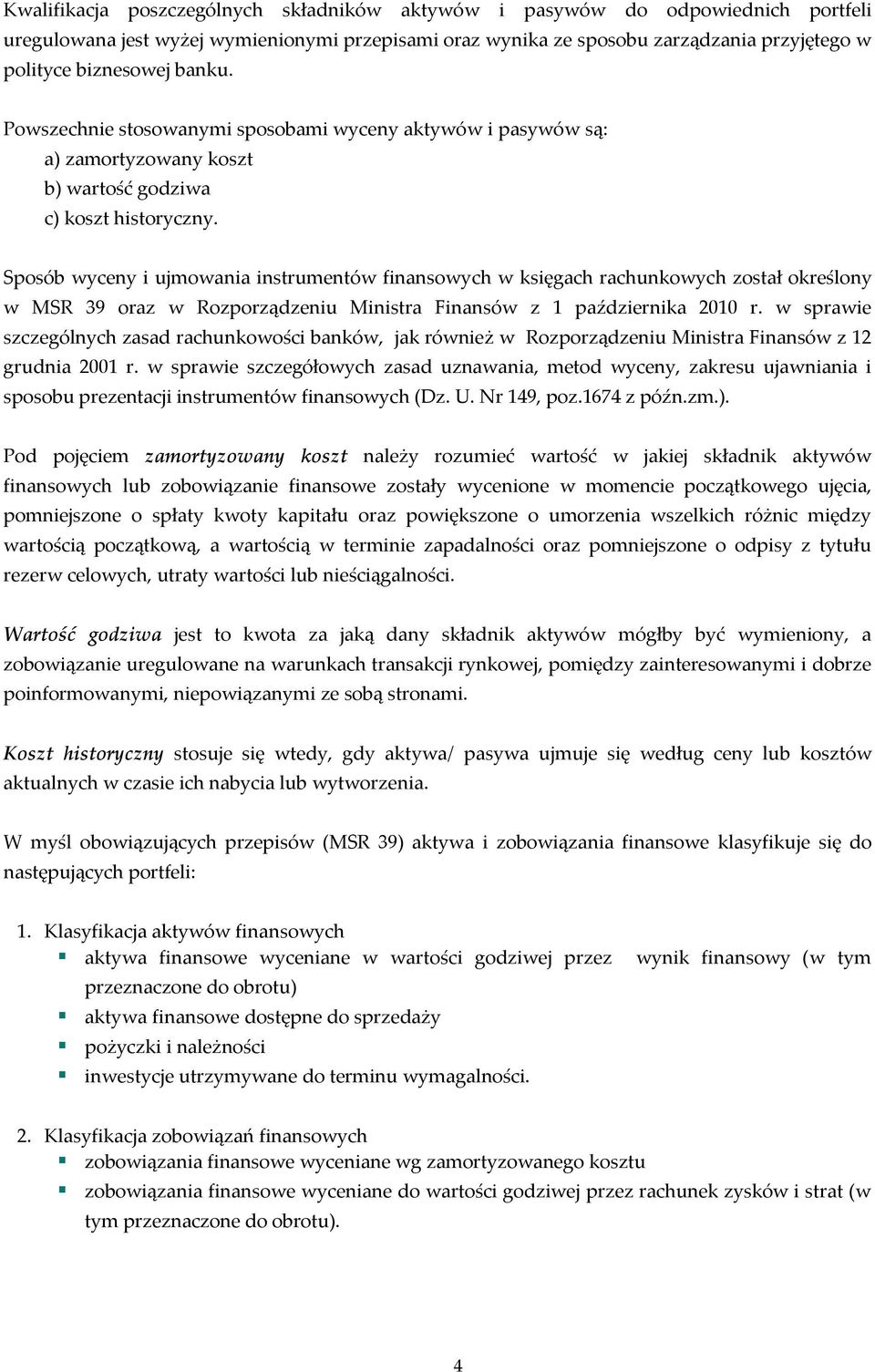 Sposób wyceny i ujmowania instrumentów finansowych w księgach rachunkowych został określony w MSR 39 oraz w Rozporządzeniu Ministra Finansów z 1 października 2010 r.