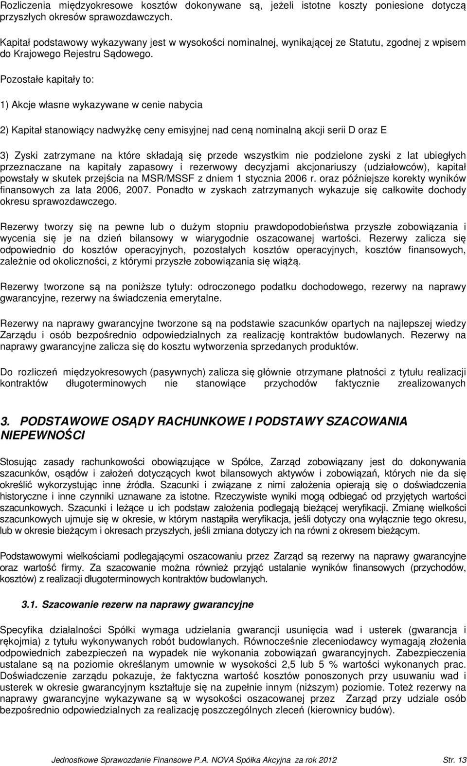 Pozostałe kapitały to: 1) Akcje własne wykazywane w cenie nabycia 2) Kapitał stanowiący nadwyżkę ceny emisyjnej nad ceną nominalną akcji serii D oraz E 3) Zyski zatrzymane na które składają się