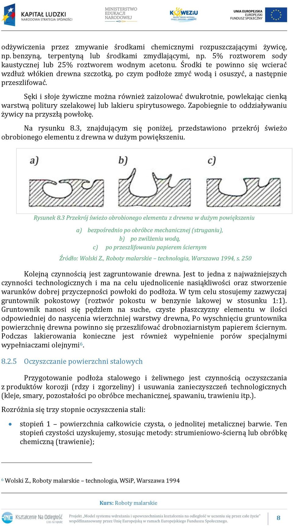 Sęki i słoje żywiczne można również zaizolować dwukrotnie, powlekając cienką warstwą politury szelakowej lub lakieru spirytusowego. Zapobiegnie to oddziaływaniu żywicy na przyszłą powłokę.