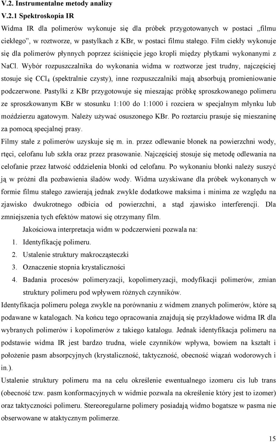 Wybór rozpuszczalnika do wykonania widma w roztworze jest trudny, najczęściej stosuje się CCl 4 (spektralnie czysty), inne rozpuszczalniki mają absorbują promieniowanie podczerwone.