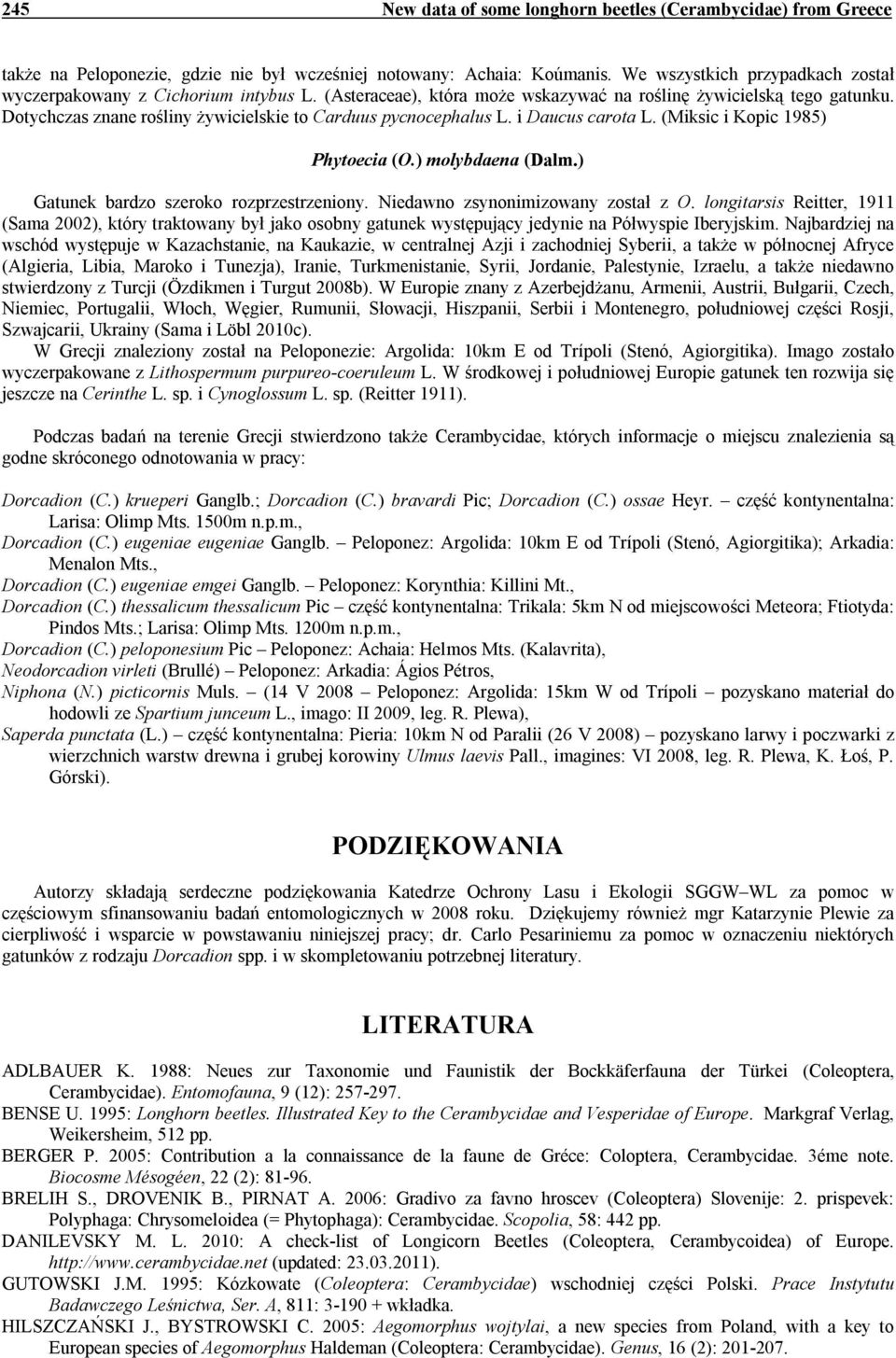 Dotychczas znane rośliny żywicielskie to Carduus pycnocephalus L. i Daucus carota L. (Miksic i Kopic 1985) Phytoecia (O.) molybdaena (Dalm.) Gatunek bardzo szeroko rozprzestrzeniony.