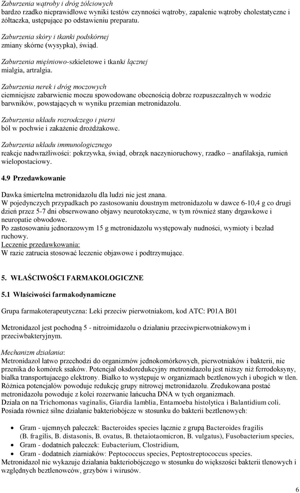 Zaburzenia nerek i dróg moczowych ciemniejsze zabarwienie moczu spowodowane obecnością dobrze rozpuszczalnych w wodzie barwników, powstających w wyniku przemian metronidazolu.