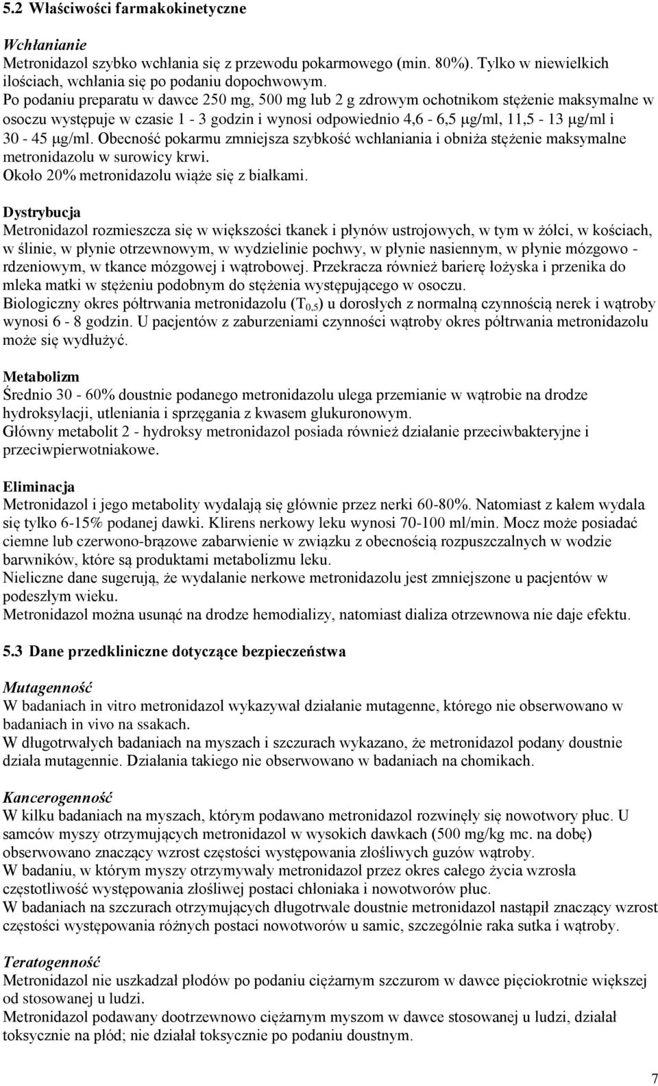 Obecność pokarmu zmniejsza szybkość wchłaniania i obniża stężenie maksymalne metronidazolu w surowicy krwi. Około 20% metronidazolu wiąże się z białkami.