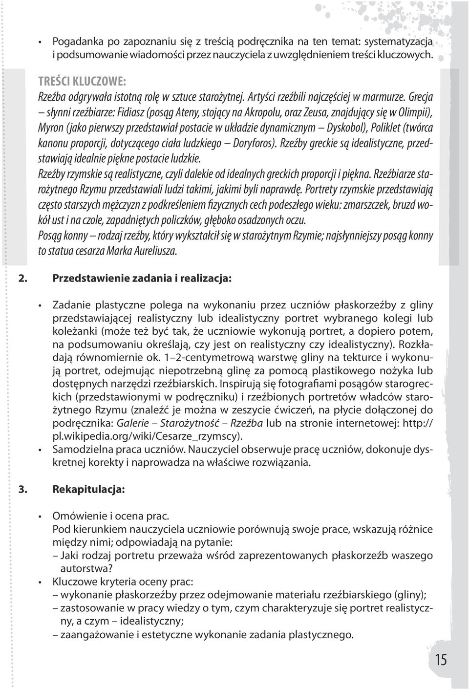 Grecja słynni rzeźbiarze: Fidiasz (posąg Ateny, stojący na Akropolu, oraz Zeusa, znajdujący się w Olimpii), Myron (jako pierwszy przedstawiał postacie w układzie dynamicznym Dyskobol), Poliklet