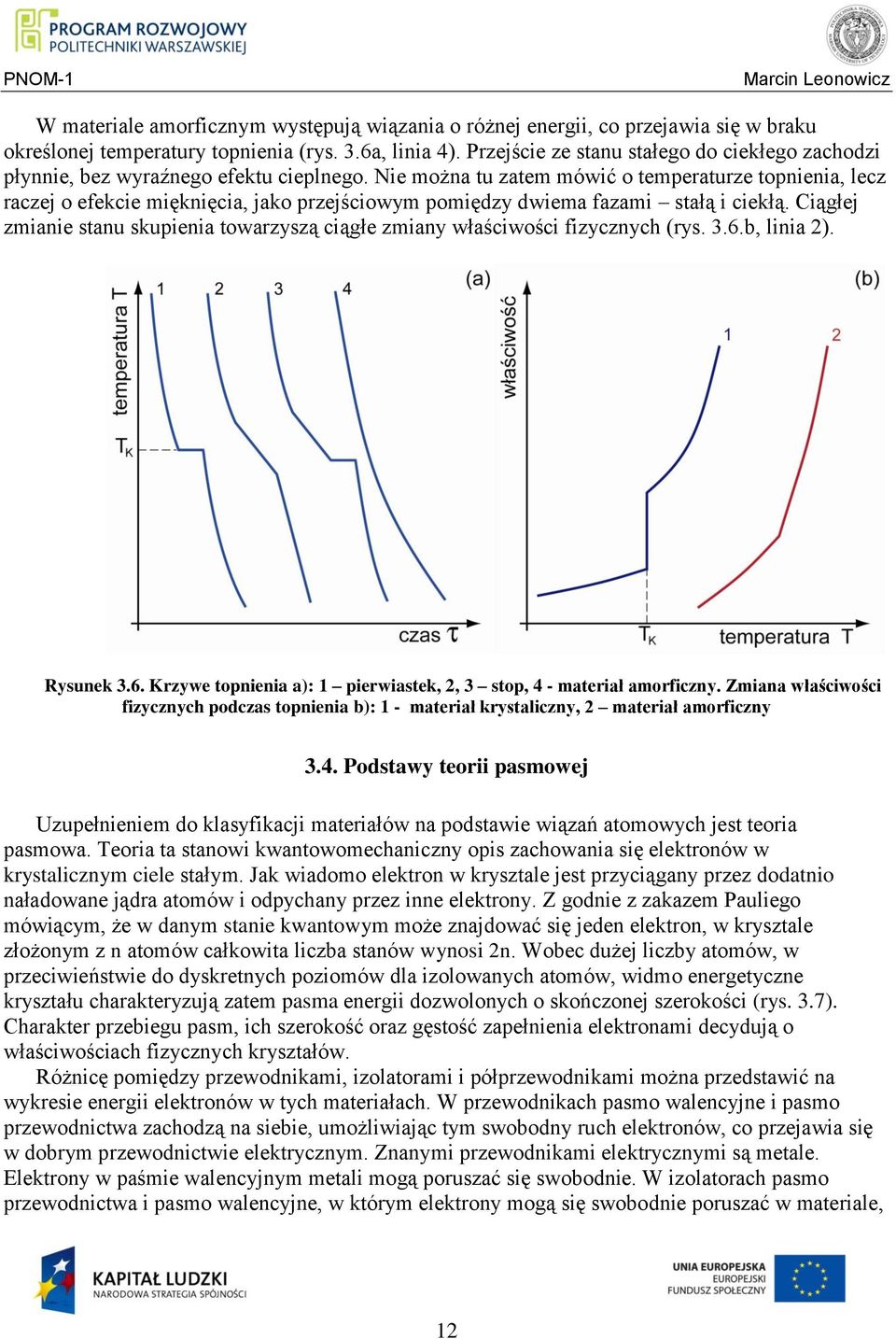 Nie można tu zatem mówić o temperaturze topnienia, lecz raczej o efekcie mięknięcia, jako przejściowym pomiędzy dwiema fazami stałą i ciekłą.