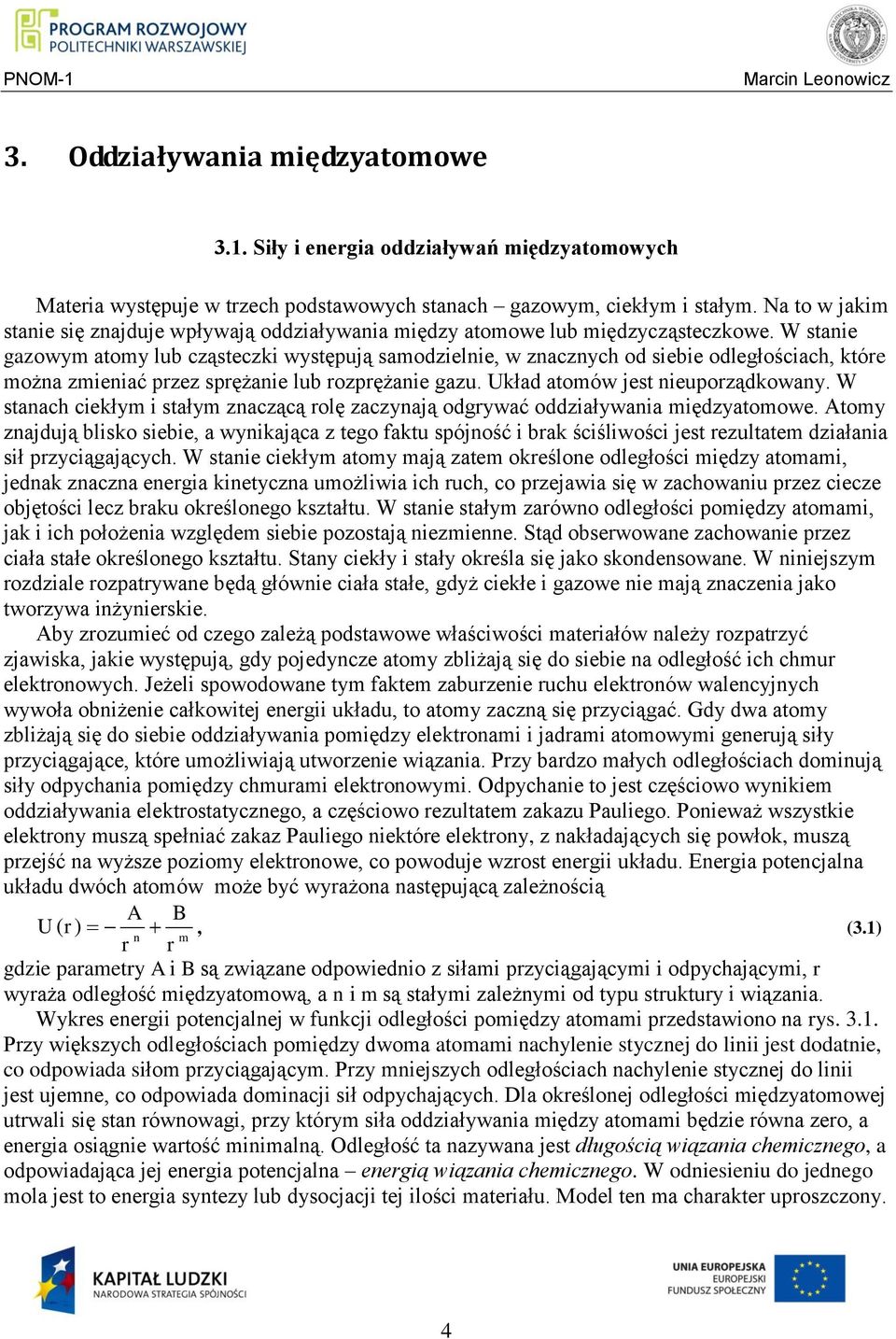 W stanie gazowym atomy lub cząsteczki występują samodzielnie, w znacznych od siebie odległościach, które można zmieniać przez sprężanie lub rozprężanie gazu. Układ atomów jest nieuporządkowany.