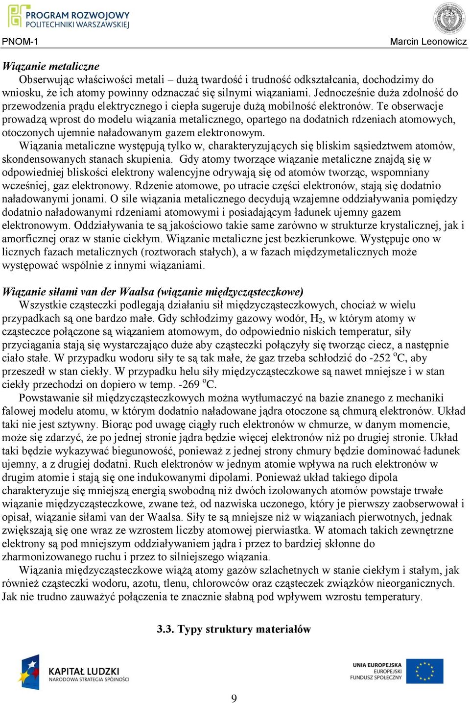 Te obserwacje prowadzą wprost do modelu wiązania metalicznego, opartego na dodatnich rdzeniach atomowych, otoczonych ujemnie naładowanym gazem elektronowym.
