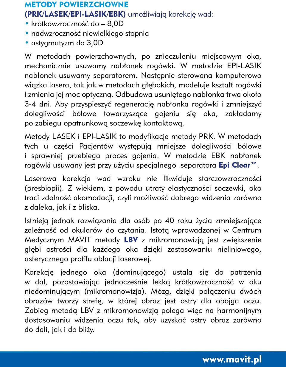 Następnie sterowana komputerowo wiązka lasera, tak jak w metodach głębokich, modeluje kształt rogówki i zmienia jej moc optyczną. Odbudowa usuniętego nabłonka trwa około 3-4 dni.