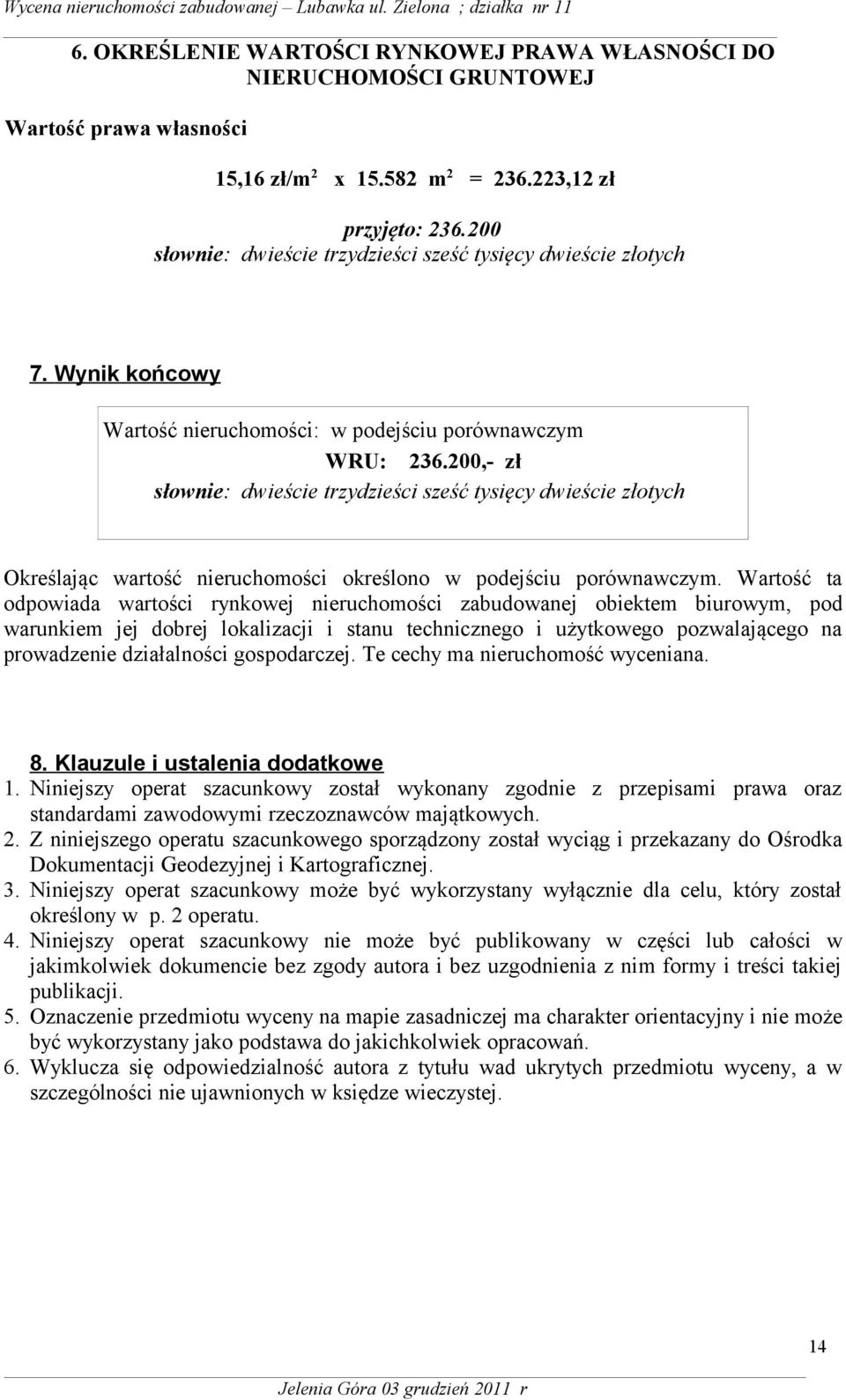 200,- zł słownie: dwieście trzydzieści sześć tysięcy dwieście złotych Określając wartość nieruchomości określono w podejściu porównawczym.