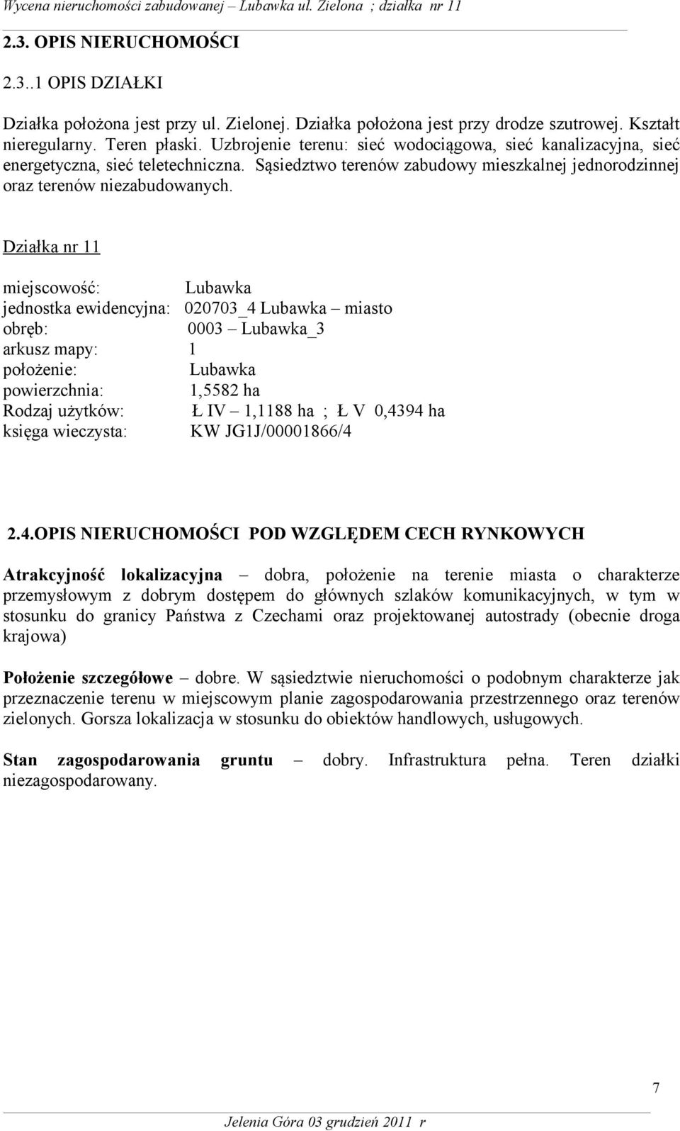 Działka nr 11 miejscowość: Lubawka jednostka ewidencyjna: 020703_4 Lubawka miasto obręb: 0003 Lubawka_3 arkusz mapy: 1 położenie: Lubawka powierzchnia: 1,5582 ha Rodzaj użytków: Ł IV 1,1188 ha ; Ł V