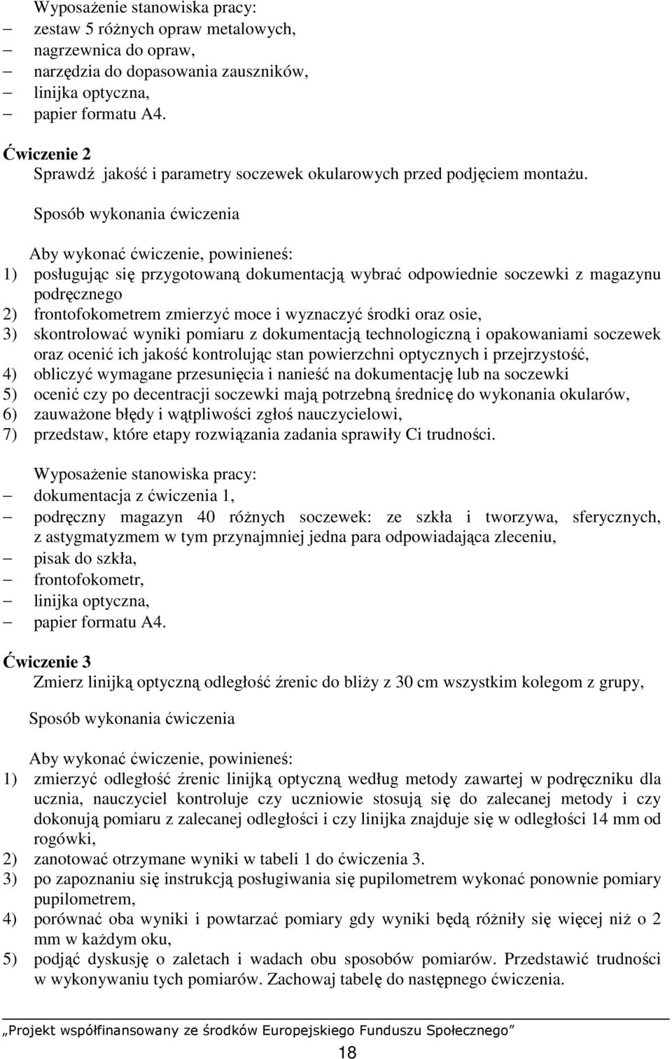 Sposób wykonania ćwiczenia Aby wykonać ćwiczenie, powinieneś: 1) posługując się przygotowaną dokumentacją wybrać odpowiednie soczewki z magazynu podręcznego 2) frontofokometrem zmierzyć moce i