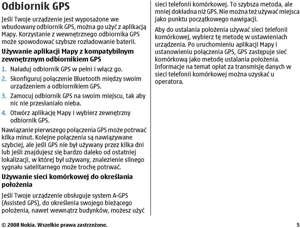 Zamocuj odbiornik GPS na swoim miejscu, tak aby nic nie przesłaniało nieba. 4. Otwórz aplikację Mapy i wybierz zewnętrzny odbiornik GPS. Nawiązanie pierwszego połączenia GPS może potrwać kilka minut.