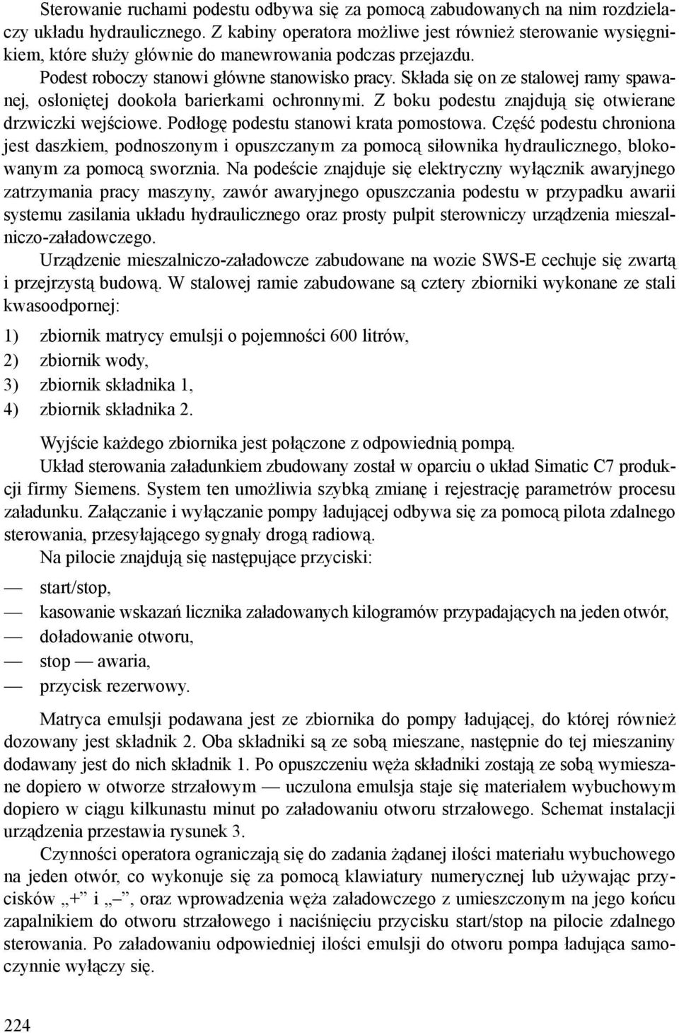 Składa się on ze stalowej ramy spawanej, osłoniętej dookoła barierkami ochronnymi. Z boku podestu znajdują się otwierane drzwiczki wejściowe. Podłogę podestu stanowi krata pomostowa.