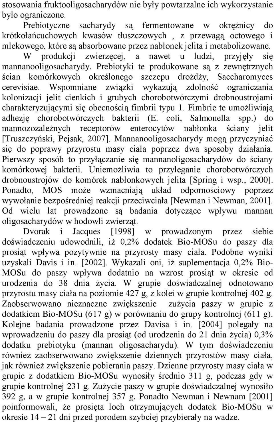 W produkcji zwierzęcej, a nawet u ludzi, przyjęły się mannanooligosacharydy. Prebiotyki te produkowane są z zewnętrznych ścian komórkowych określonego szczepu drożdży, Saccharomyces cerevisiae.