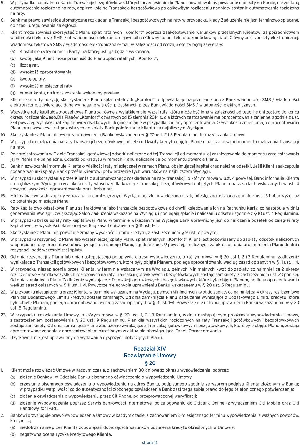 Bank ma prawo zawiesić automatyczne rozkładanie Transakcji bezgotówkowych na raty w przypadku, kiedy Zadłużenie nie jest terminowo spłacane, do czasu uregulowania zaległości. 7.