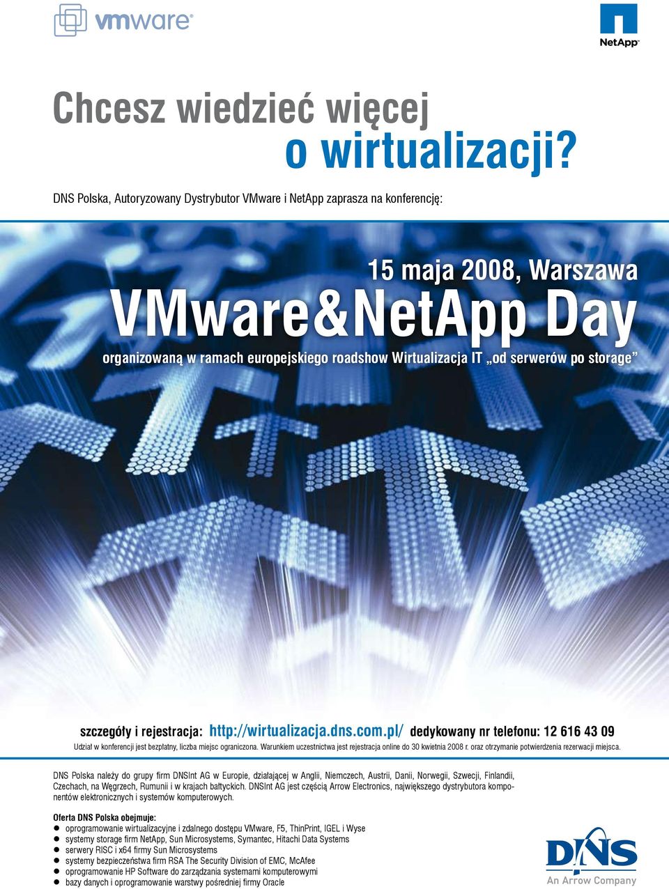 storage szczegóły i rejestracja: http://wirtualizacja.dns.com.pl/ dedykowany nr telefonu: 12 616 43 09 Udział w konferencji jest bezpłatny, liczba miejsc ograniczona.