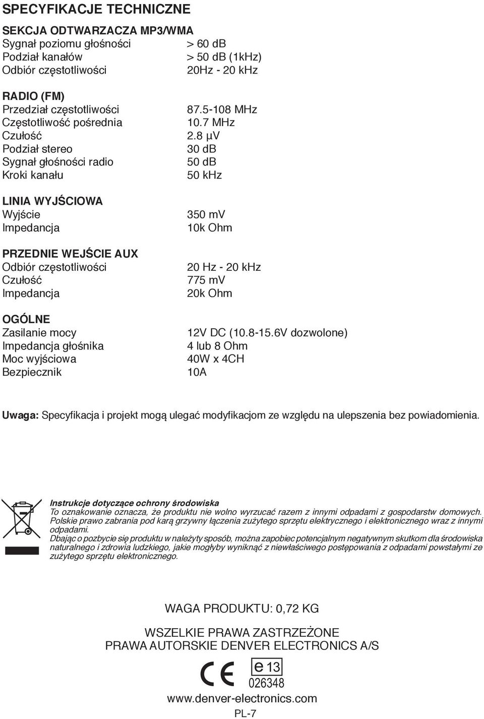 mocy Impedancja głośnika Moc wyjściowa Bezpiecznik 87.5-108 MHz 10.7 MHz 2.8 μv 30 db 50 db 50 khz 350 mv 10k Ohm 20 Hz - 20 khz 775 mv 20k Ohm 12V DC (10.8-15.