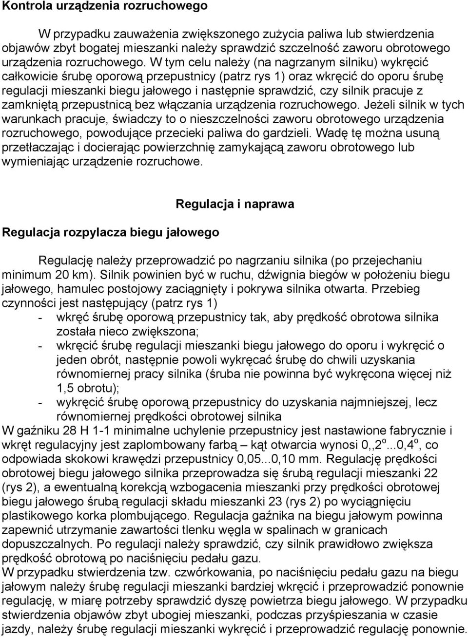 W tym celu należy (na nagrzanym silniku) wykręcić całkowicie śrubę oporową przepustnicy (patrz rys 1) oraz wkręcić do oporu śrubę regulacji mieszanki biegu jałowego i następnie sprawdzić, czy silnik