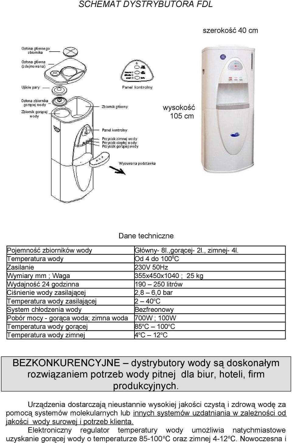 40 o C System chłodzenia wody Bezfreonowy Pobór mocy - gorąca woda; zimna woda 700W ; 100W Temperatura wody gorącej 85 o C 100 o C Temperatura wody zimnej 4 o C 12 o C BEZKONKURENCYJNE dystrybutory