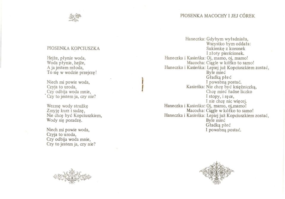 Niech mi powie woda, Czyja to uroda, Czy odbija woda mnie, Czy to jestem ja, czy nie? 1 Haneczka: Gdybym wyładniała, Wszystko bym oddała: Sukienkę z koronek I złoty pierścionek.