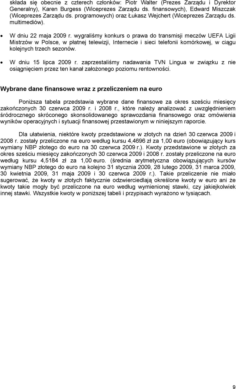 wygraliśmy konkurs o prawa do transmisji meczów UEFA Ligii Mistrzów w Polsce, w płatnej telewizji, Internecie i sieci telefonii komórkowej, w ciągu kolejnych trzech sezonów. W dniu 15 lipca 2009 r.