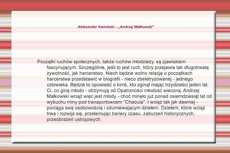 Niech będzie wolno relację o początkach harcerstwa przedstawić w biografii - nieco zbeletryzowanej - jednego człowieka. Będzie to opowieść o kimś, kto zginął mając trzydzieści jeden lat.