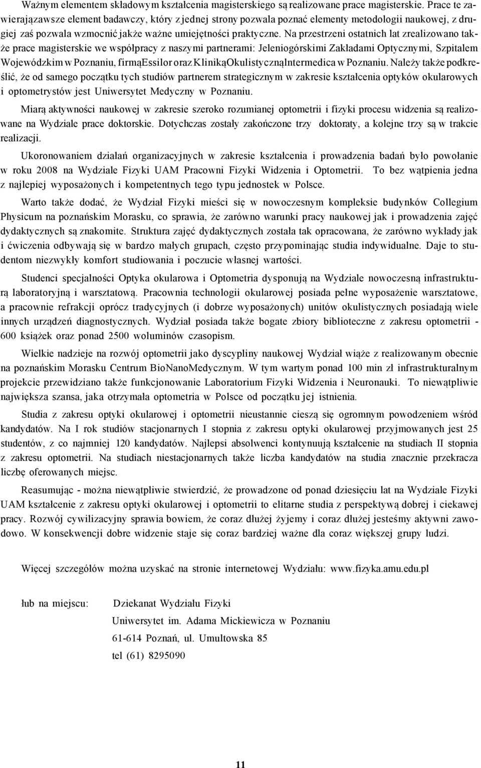 Na przestrzeni ostatnich lat zrealizowano także prace magisterskie we współpracy z naszymi partnerami: Jeleniogórskimi Zakładami Optycznymi, Szpitalem Wojewódzkim w Poznaniu, firmąessilor oraz
