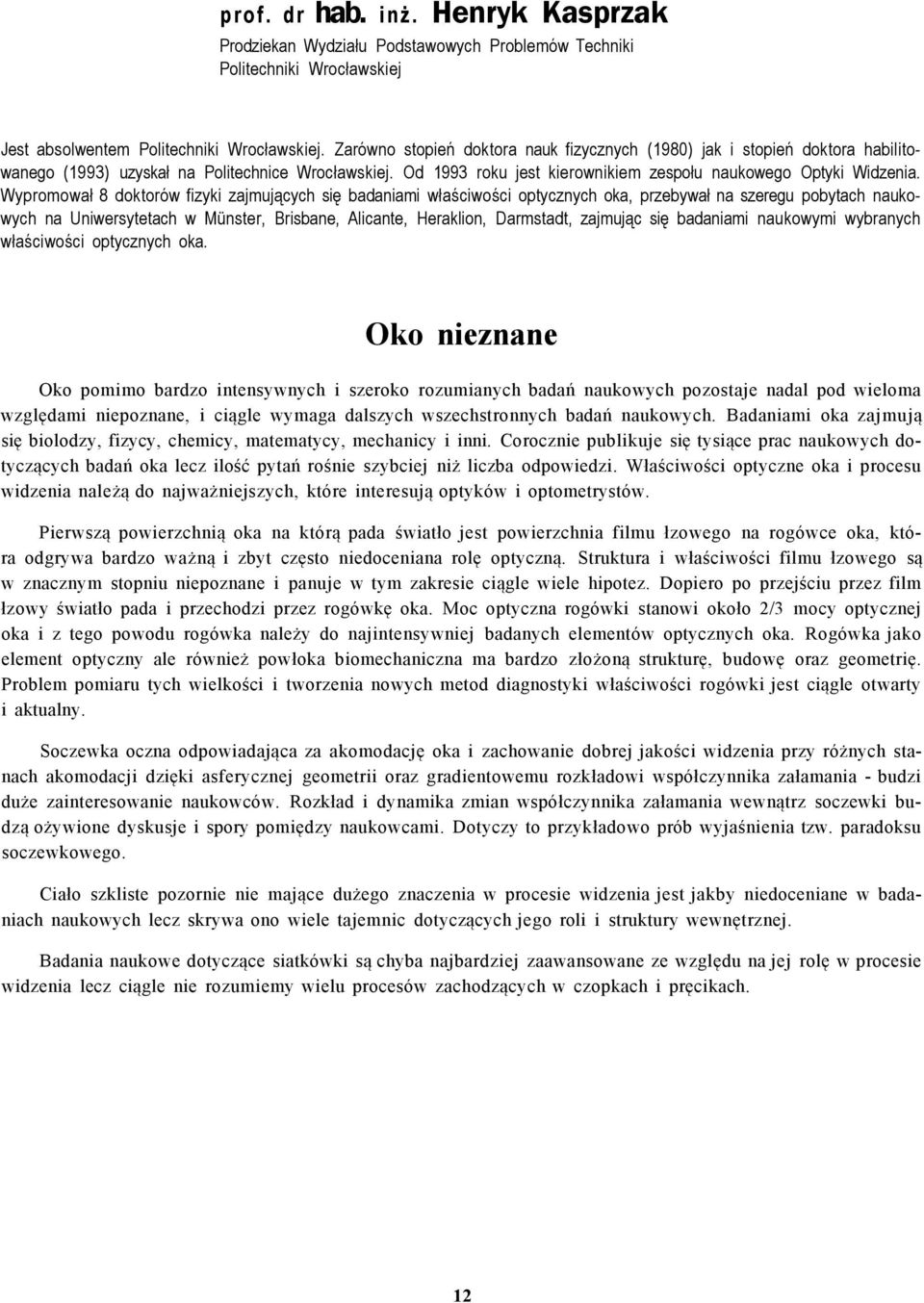 Wypromował 8 doktorów fizyki zajmujących się badaniami właściwości optycznych oka, przebywał na szeregu pobytach naukowych na Uniwersytetach w Münster, Brisbane, Alicante, Heraklion, Darmstadt,