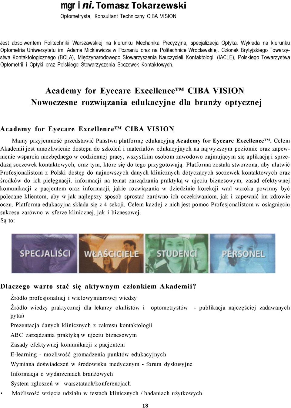 Członek Brytyjskiego Towarzystwa Kontaktologicznego (BCLA), Międzynarodowego Stowarzyszenia Nauczycieli Kontaktologii (IACLE), Polskiego Towarzystwa Optometrii i Optyki oraz Polskiego Stowarzyszenia