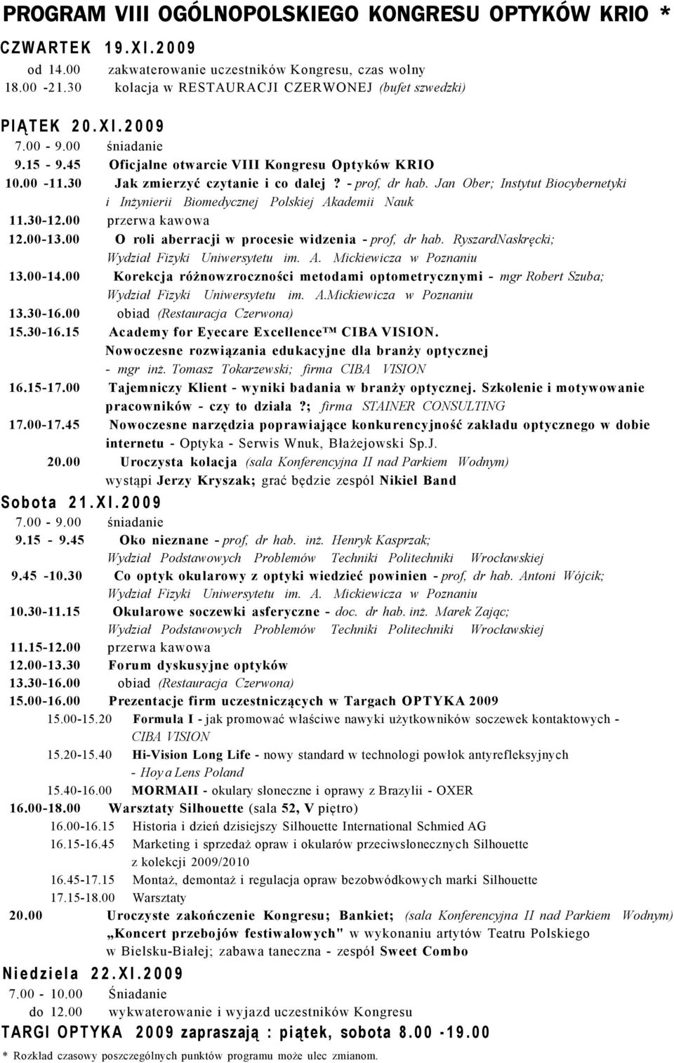 - prof, dr hab. Jan Ober; Instytut Biocybernetyki i Inżynierii Biomedycznej Polskiej Akademii Nauk 11.30-12.00 przerwa kawowa 12.00-13.00 O roli aberracji w procesie widzenia - prof, dr hab.