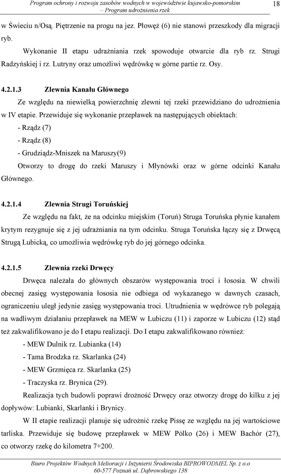 Przewiduje się wykonanie przepławek na następujących obiektach: - Rządz (7) - Rządz (8) - Grudziądz-Mniszek na Maruszy(9) Otworzy to drogę do rzeki Maruszy i Młynówki oraz w górne odcinki Kanału
